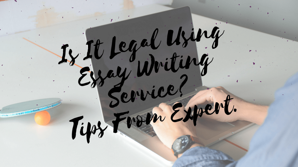 Is It Legal Using Essay Writing Service? Tips From Expert.